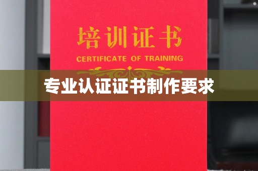长阳专业认证证书制作要求