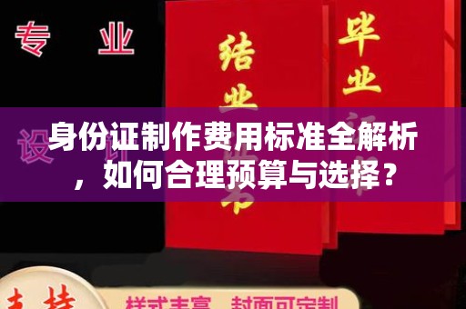 长阳身份证制作费用标准全解析，如何合理预算与选择？