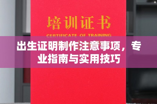 长阳出生证明制作注意事项，专业指南与实用技巧