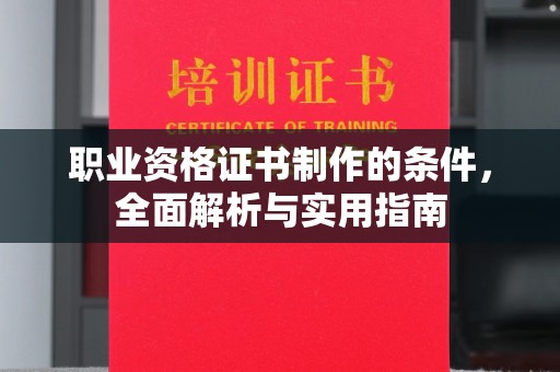 长阳职业资格证书制作的条件，全面解析与实用指南