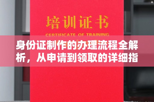 长阳身份证制作的办理流程全解析，从申请到领取的详细指南