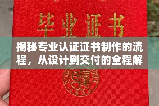 长阳揭秘专业认证证书制作的流程，从设计到交付的全程解析