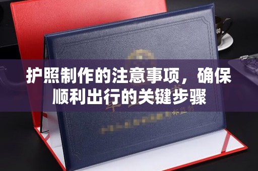 长阳护照制作的注意事项，确保顺利出行的关键步骤