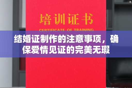 长阳结婚证制作的注意事项，确保爱情见证的完美无瑕