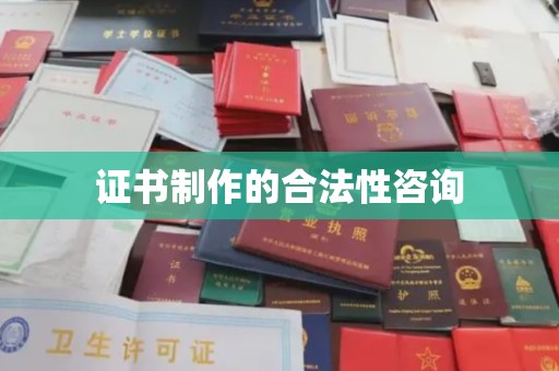 长阳证书制作的合法性咨询