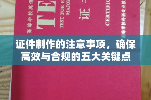 长阳证件制作的注意事项，确保高效与合规的五大关键点