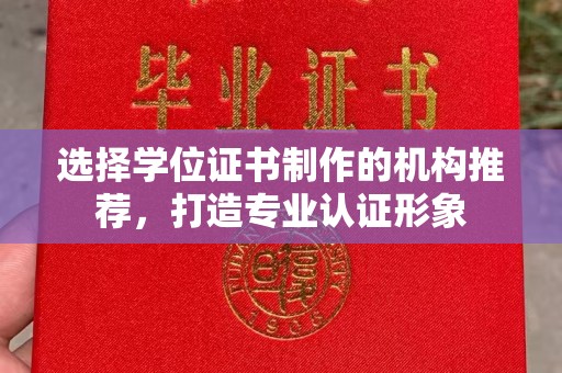 长阳选择学位证书制作的机构推荐，打造专业认证形象