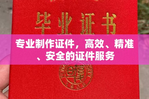 长阳专业制作证件，高效、精准、安全的证件服务