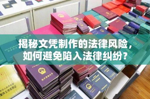 长阳揭秘文凭制作的法律风险，如何避免陷入法律纠纷？