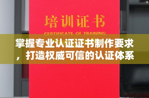 长阳掌握专业认证证书制作要求，打造权威可信的认证体系