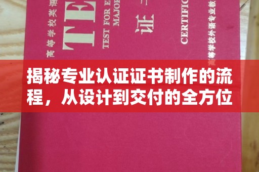长阳揭秘专业认证证书制作的流程，从设计到交付的全方位指南