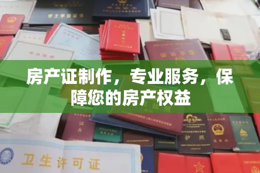 长阳房产证制作，专业服务，保障您的房产权益