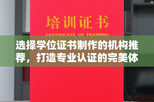长阳选择学位证书制作的机构推荐，打造专业认证的完美体验