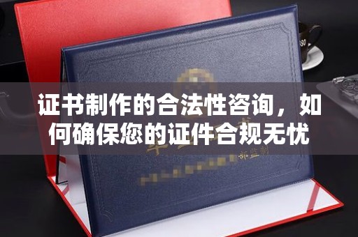 长阳证书制作的合法性咨询，如何确保您的证件合规无忧
