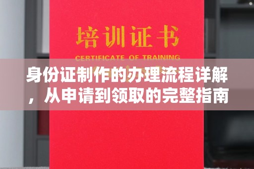长阳身份证制作的办理流程详解，从申请到领取的完整指南